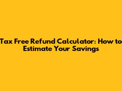 Tax Free Refund Calculator: How to Estimate Your Savings