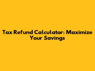Tax Refund Calculator: Maximize Your Savings