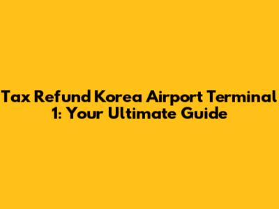 Tax Refund Korea Airport Terminal 1: Your Ultimate Guide
