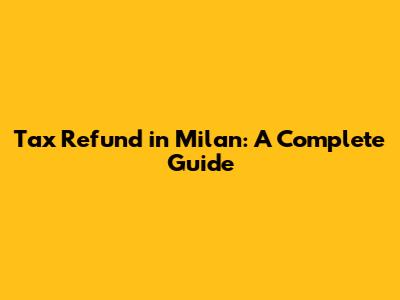 Tax Refund in Milan: A Complete Guide