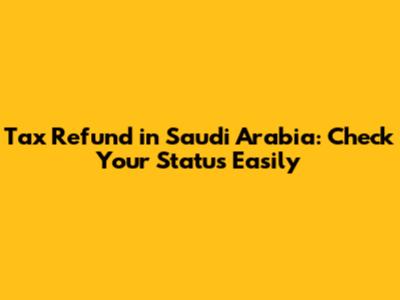 Tax Refund in Saudi Arabia: Check Your Status Easily