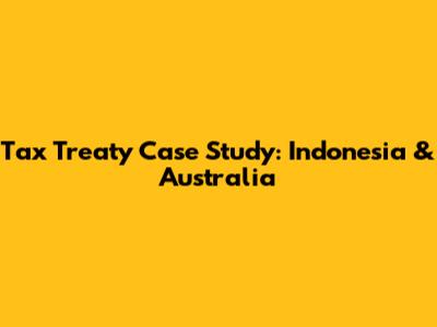 Tax Treaty Case Study: Indonesia & Australia