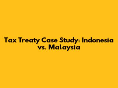 Tax Treaty Case Study: Indonesia vs. Malaysia