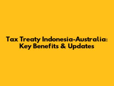 Tax Treaty Indonesia-Australia: Key Benefits & Updates