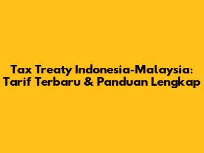Tax Treaty Indonesia-Malaysia: Tarif Terbaru & Panduan Lengkap