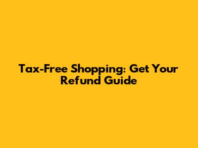 Tax-Free Shopping: Get Your Refund Guide