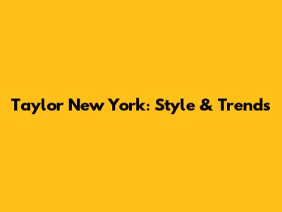 Taylor New York: Style & Trends