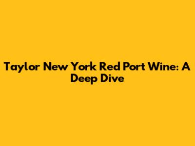 Taylor New York Red Port Wine: A Deep Dive