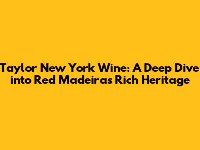 Taylor New York Wine: A Deep Dive into Red Madeira's Rich Heritage