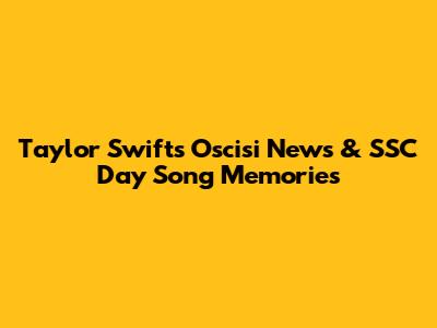 Taylor Swift's 'Oscisi News' & SSC Day Song Memories