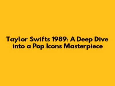 Taylor Swift's 1989: A Deep Dive into a Pop Icon's Masterpiece