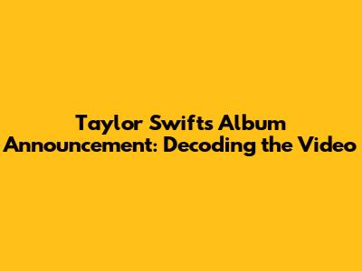 Taylor Swift's Album Announcement: Decoding the Video