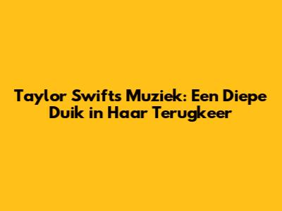 Taylor Swift's Muziek: Een Diepe Duik in Haar Terugkeer