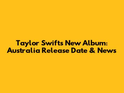 Taylor Swift's New Album: Australia Release Date & News