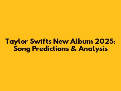 Taylor Swift's New Album 2025: Song Predictions & Analysis