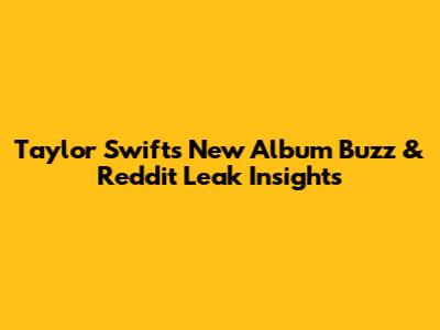 Taylor Swift's New Album Buzz & Reddit Leak Insights
