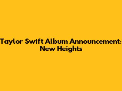 Taylor Swift Album Announcement: New Heights