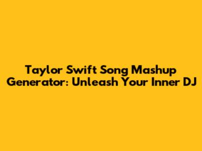 Taylor Swift Song Mashup Generator: Unleash Your Inner DJ