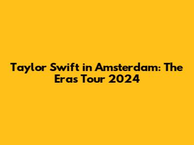 Taylor Swift in Amsterdam: The Eras Tour 2024