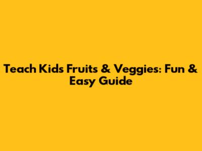 Teach Kids Fruits & Veggies: Fun & Easy Guide