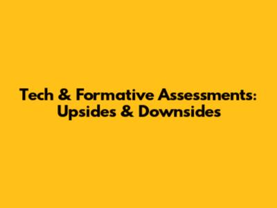 Tech & Formative Assessments: Upsides & Downsides