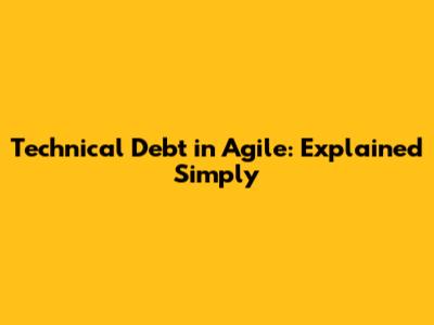 Technical Debt in Agile: Explained Simply