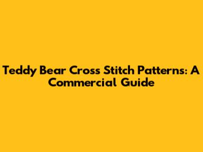 Teddy Bear Cross Stitch Patterns: A Commercial Guide
