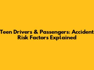Teen Drivers & Passengers: Accident Risk Factors Explained