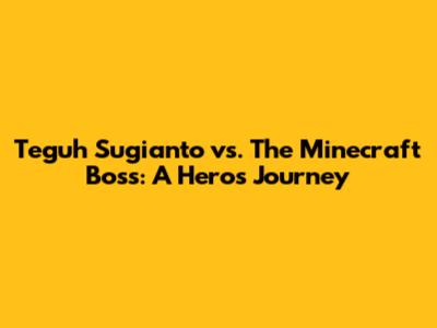 Teguh Sugianto vs. The Minecraft Boss: A Hero's Journey