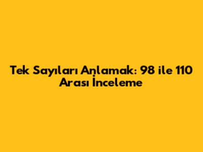 Tek Sayıları Anlamak: 98 ile 110 Arası İnceleme