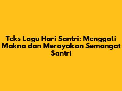 Teks Lagu Hari Santri: Menggali Makna dan Merayakan Semangat Santri