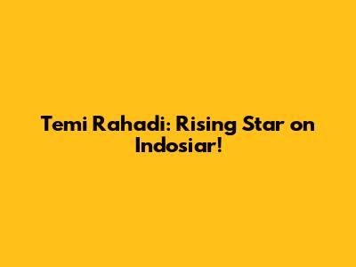 Temi Rahadi: Rising Star on Indosiar!