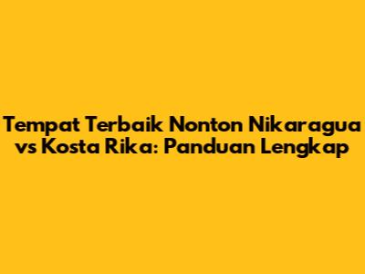 Tempat Terbaik Nonton Nikaragua vs Kosta Rika: Panduan Lengkap