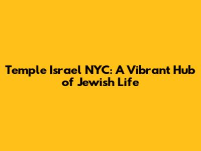 Temple Israel NYC: A Vibrant Hub of Jewish Life