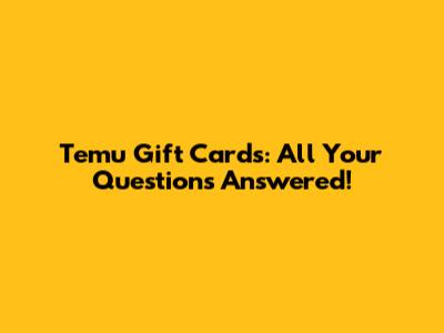 Temu Gift Cards: All Your Questions Answered!