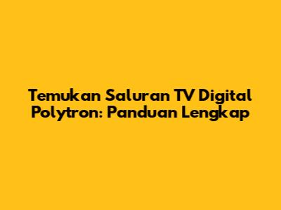 Temukan Saluran TV Digital Polytron: Panduan Lengkap