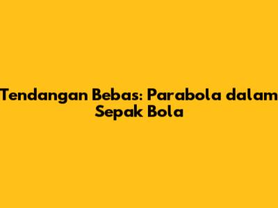 Tendangan Bebas: Parabola dalam Sepak Bola