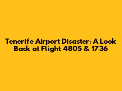Tenerife Airport Disaster: A Look Back at Flight 4805 & 1736