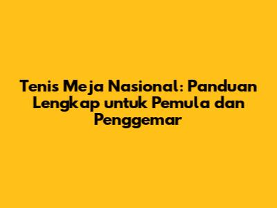 Tenis Meja Nasional: Panduan Lengkap untuk Pemula dan Penggemar
