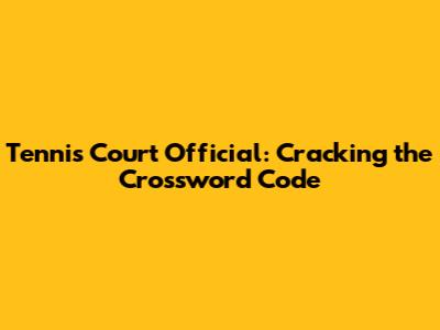Tennis Court Official: Cracking the Crossword Code