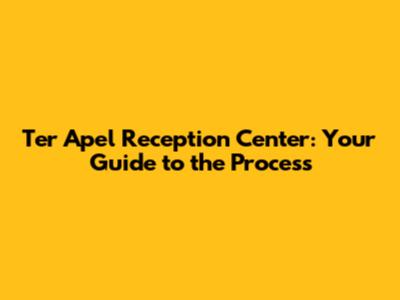 Ter Apel Reception Center: Your Guide to the Process