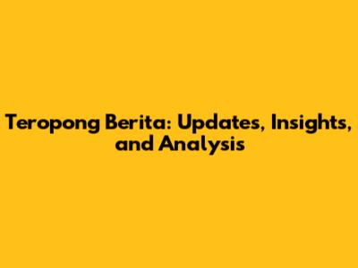 Teropong Berita: Updates, Insights, and Analysis