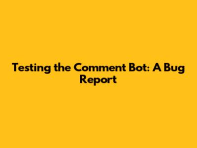 Testing the Comment Bot: A Bug Report