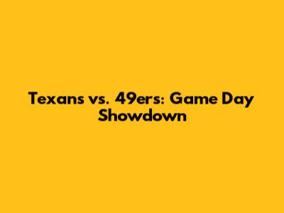Texans vs. 49ers: Game Day Showdown