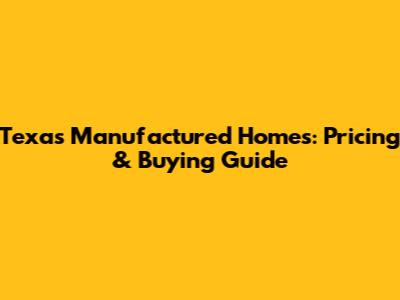 Texas Manufactured Homes: Pricing & Buying Guide
