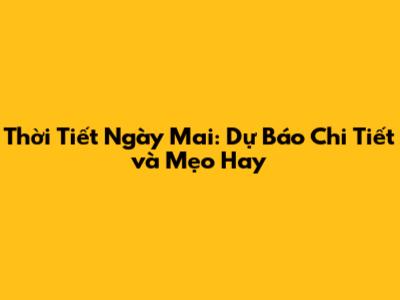 Thời Tiết Ngày Mai: Dự Báo Chi Tiết và Mẹo Hay
