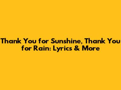 Thank You for Sunshine, Thank You for Rain: Lyrics & More