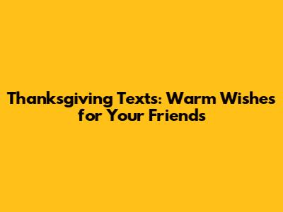 Thanksgiving Texts: Warm Wishes for Your Friends