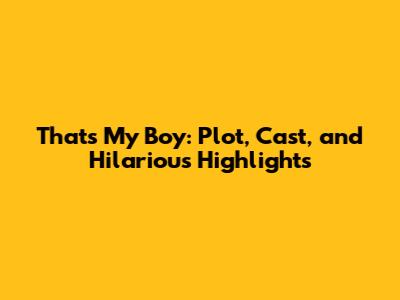 That's My Boy: Plot, Cast, and Hilarious Highlights