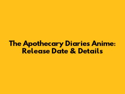 The Apothecary Diaries Anime: Release Date & Details
